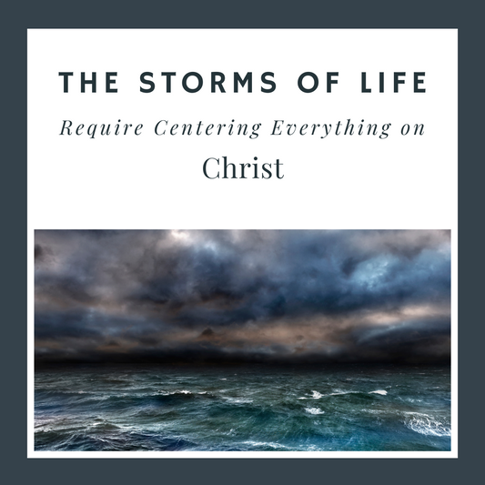 The Storms of Life Require Centering Everything on Christ
